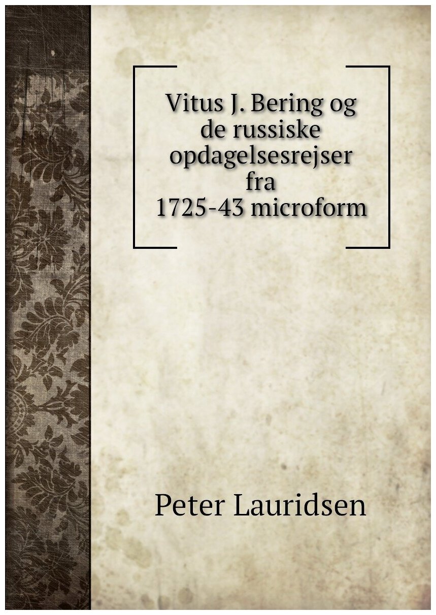 Vitus J. Bering og de russiske opdagelsesrejser fra 1725-43 microform