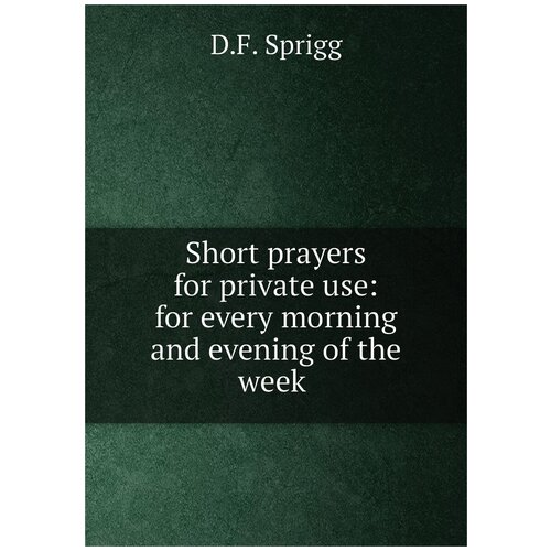 Short prayers for private use: for every morning and evening of the week