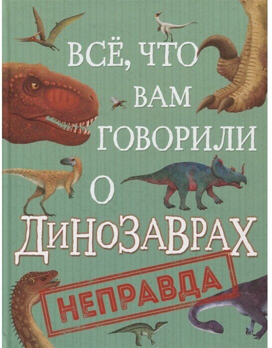 Книга 978-5-353-10029-4 Все, что вам говорили о динозаврах, - неправда!