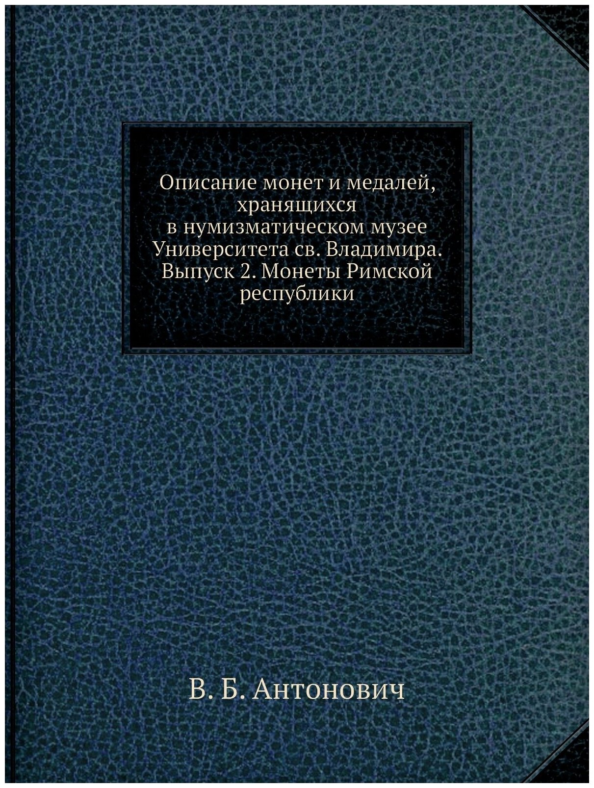 Описание монет и медалей, хранящихся в нумизматическом музее Университета св. Владимира. Выпуск 2. Монеты Римской республики