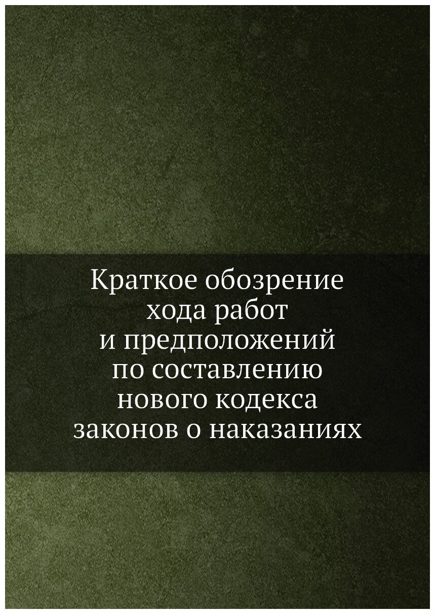 Краткое обозрение хода работ и предположений по составлению нового кодекса законов о наказаниях