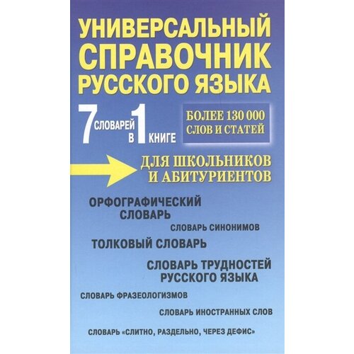 7 словарей в 1 книге. Универсальный справочник русского языка для школьников и абитуриентов. Более 130000 слов и статей