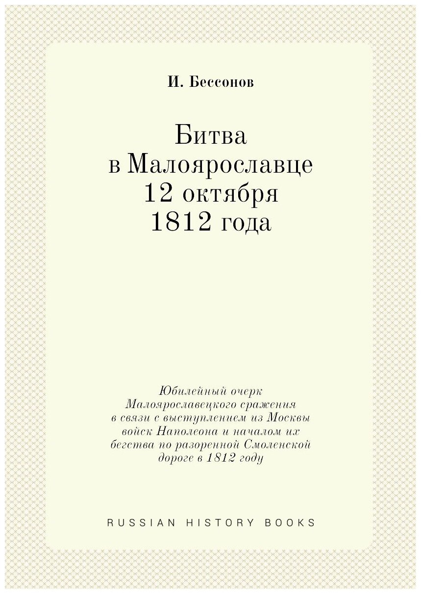 Битва в Малоярославце 12 октября 1812 года. Юбилейный очерк Малоярославецкого сражения в связи с выступлением из Москвы войск Наполеона и началом их …