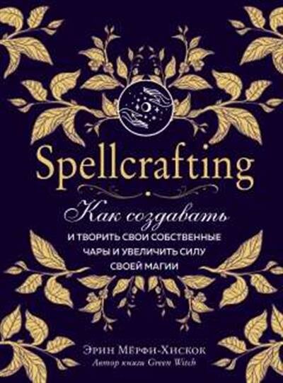 Мёрфи-Хискок Э. Spellcrafting. Как создавать и творить свои собственные чары и увеличить силу своей магии