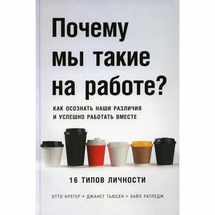 Книга Альпина Паблишер Почему мы такие на работе? Как осознать наши различия и успешно работать вместе. 16 типов личности. 2023 год, Крегер Отто, Ратледж Хайл, Тьюсен Джанет