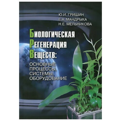 Ю. И. Гришин, Е. А. Мандрыка, Н. Е. Мельникова "Биологическая регенерация веществ. Основные процессы, системы, оборудование"