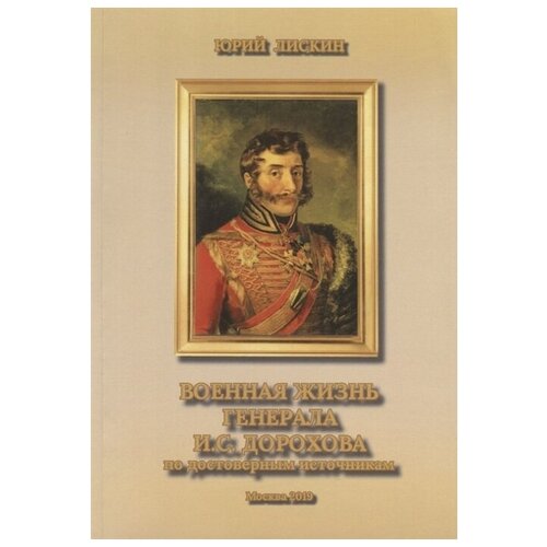 Лискин Ю. "Военная жизнь генерала И.С.Дорохова по достоверным источникам. Книга первая военно-исторический и литературно-биографической дилогии "Дворяне Дороховы: имена и судьбы""