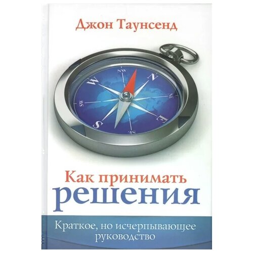 Таунсенд Дж. "Как принимать решения. Краткое, но исчерпывающее руководство"