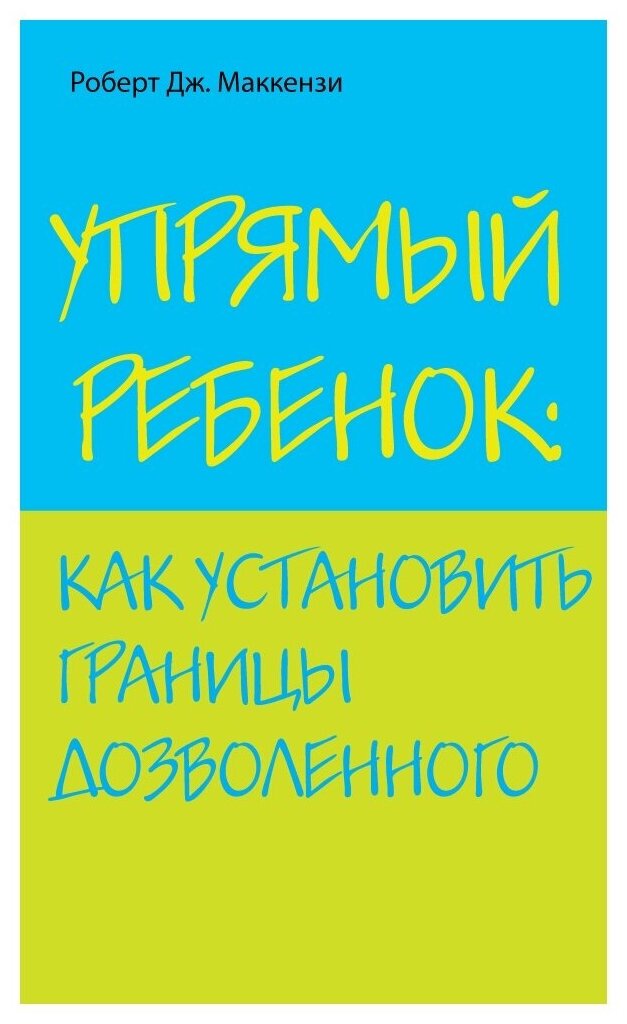 Роберт Дж. Маккензи "Упрямый ребенок: как установить границы дозволенного"