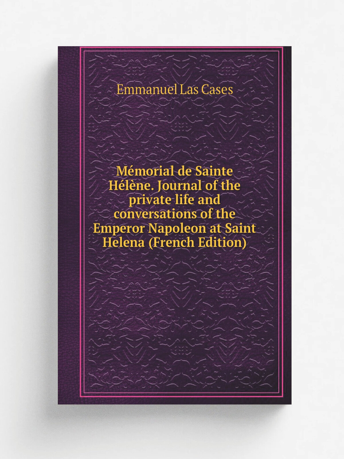 M.morial de Sainte H.l.ne. Journal of the private life and conversations of the Emperor Napoleon at Saint Helena (French Edition) | Emmanuel Las Case…