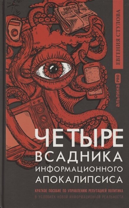 Четыре всадника информационного апокалипсиса. Краткое пособие по управлению репутацией политика в условиях новой информационной реальности