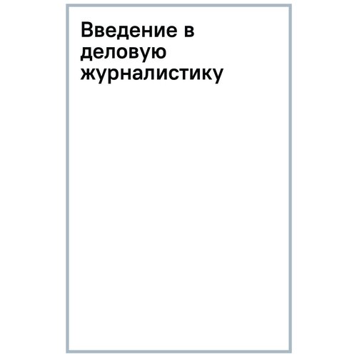 Зеленцов Михаил Владимирович, Андреева Ирина Витальевна, Самарина Лана Викторовна "Введение в деловую журналистику. Учебное пособие"