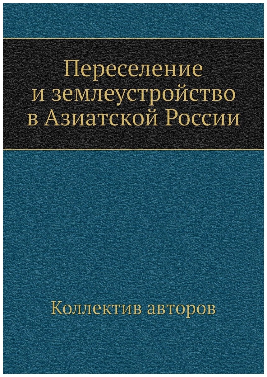 Переселение и землеустройство в Азиатской России