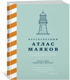 Гонсалес Масиас Х. Л. Кругосветный атлас маяков: От архитектурных решений и технического оснащения до вековых тайн и легенд