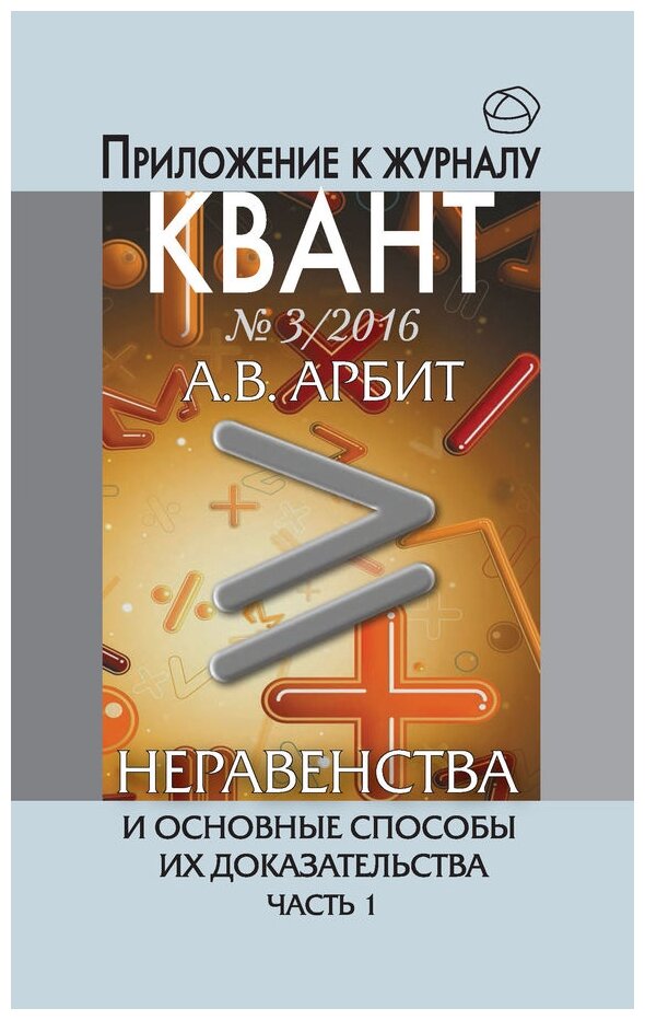 Арбит А.В. "Неравенства и основные способы их доказательства. Часть 1. Приложение к журналу "Квант" №3, 2016"