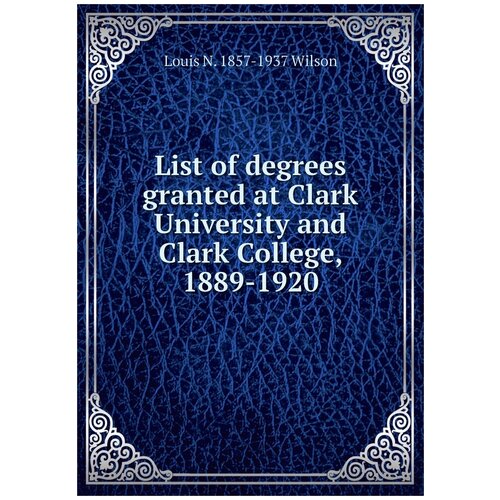 List of degrees granted at Clark University and Clark College, 1889-1920