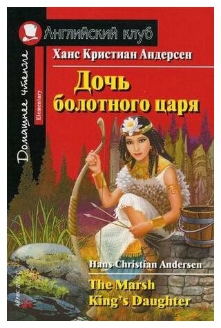 Андерсен Х. К. Дочь болотного царя. Домашнее чтение. Английский клуб / Elementary