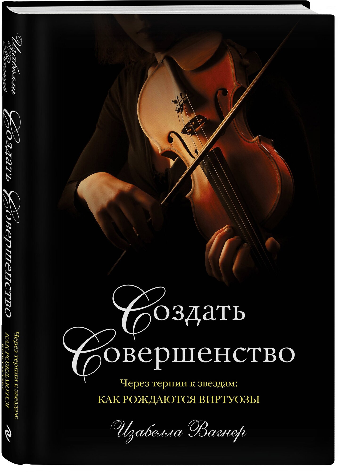 Вагнер И. Создать совершенство. Через тернии к звездам: как рождаются виртуозы