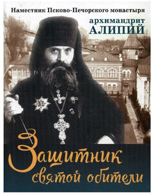 Защитник святой обители: наместник Псково-Печерского монастыря архимандрит Алипий. Батанова М. А. Покров