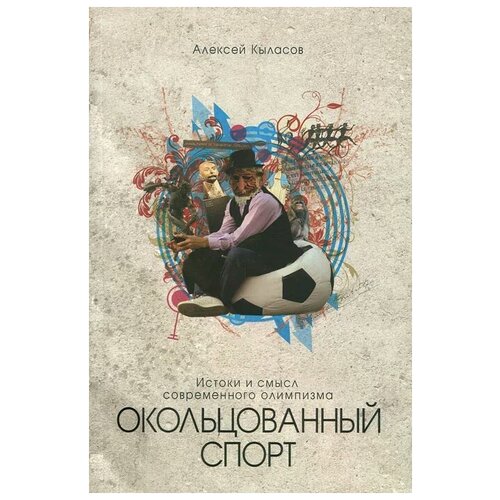 Алексей Кыласов "Окольцованный спорт. Истоки и смысл современного олимпизма"