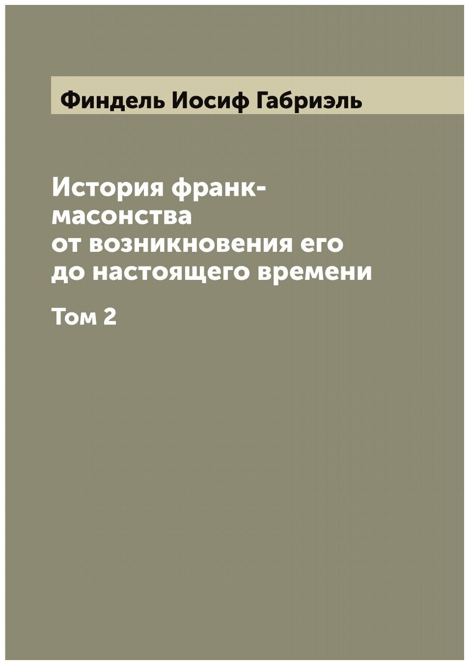 История франк-масонства от возникновения его до настоящего времени. Том 2