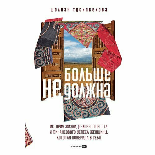 Шолпан Тусипбекова. Больше не должна. История жизни, духовного роста и финансового успеха женщины, которая поверила в себя