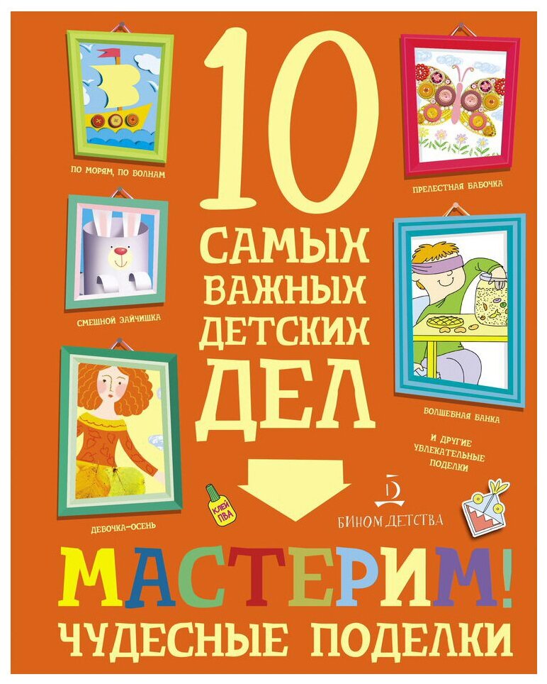 Агапина. Мастерим! Чудесные поделки. 10 самых важных детских дел.