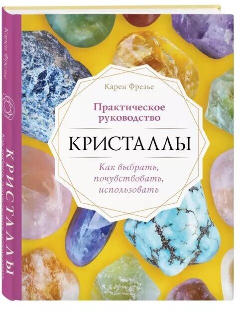 Кристаллы. Практическое руководство для начинающих. Как выбрать, почувствовать, использовать (новое оформление)