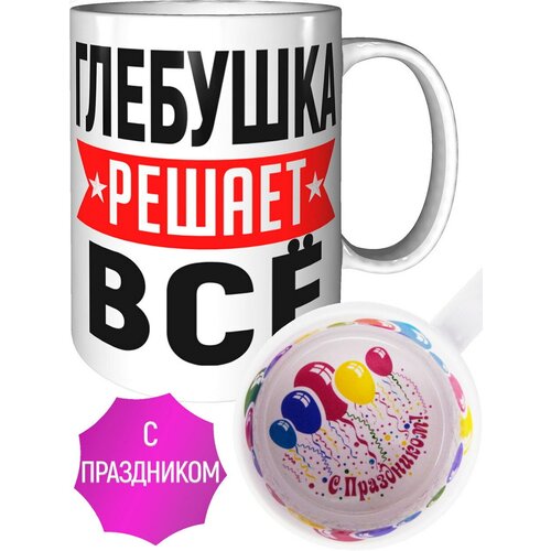 Кружка Глебушка решает всё - внутри с праздником