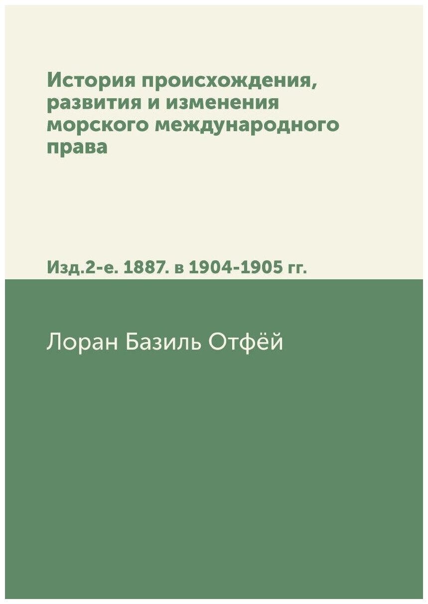 История происхождения, развития и изменения морского международного права. Изд.2-е. 1887. в 1904-1905 гг.