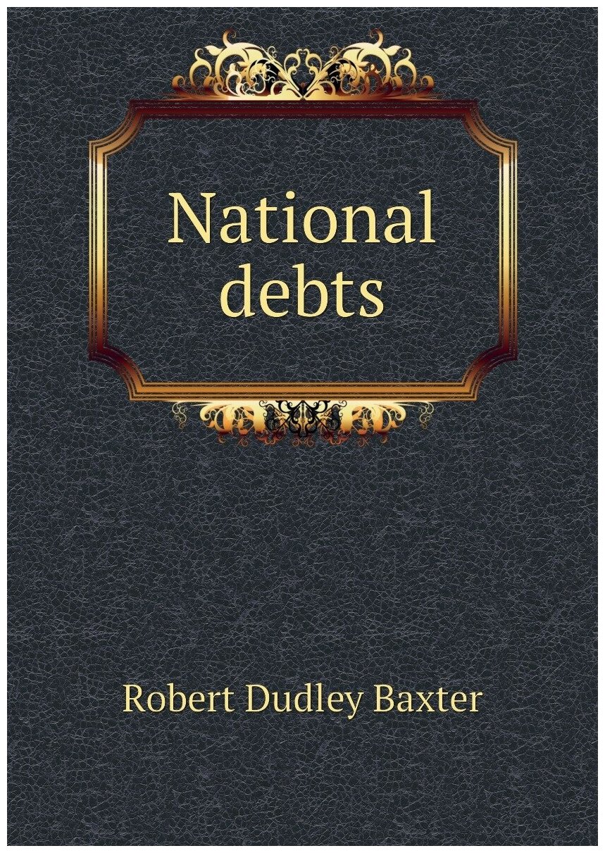 National debts | Robert Dudley Baxter | 1871 | London, R. J. Bush | Репринт — фото 1