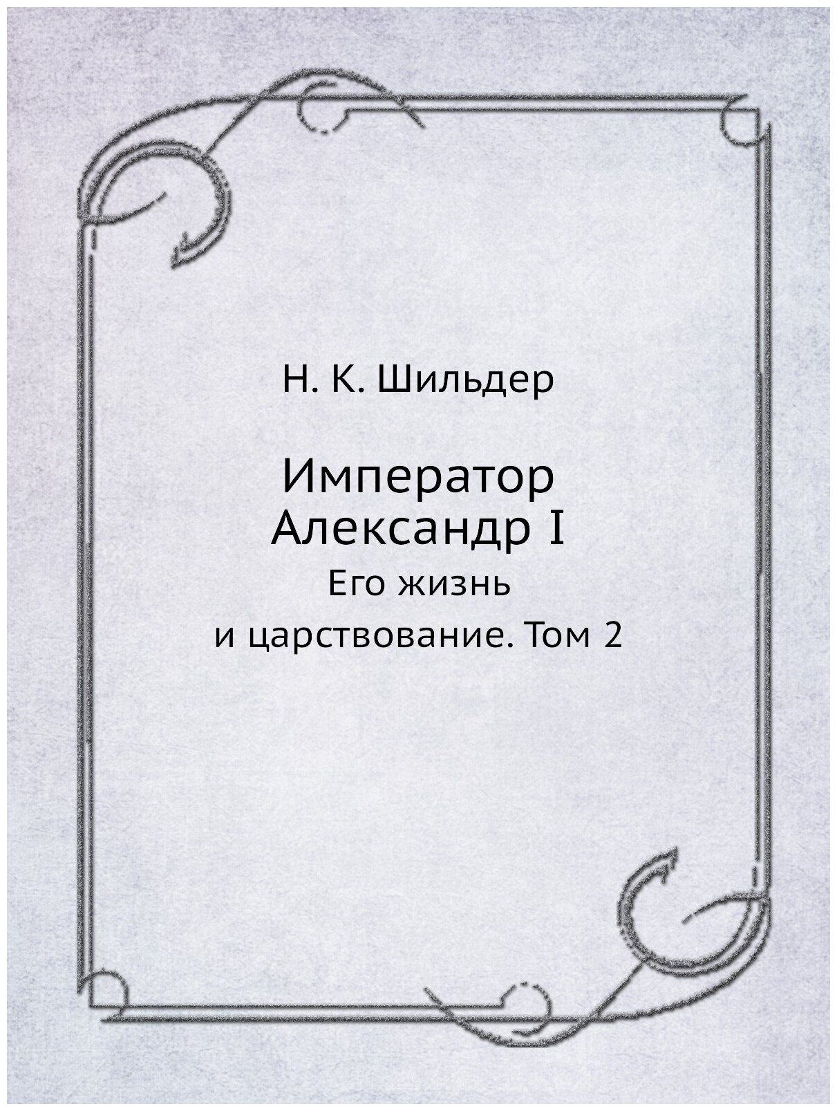 Книга Император Александр I, Его Жизнь и Царствование, том 2 - фото №1