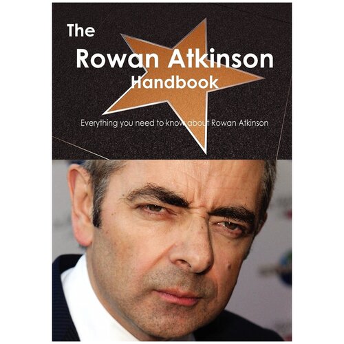 The Rowan Atkinson Handbook - Everything You Need to Know about Rowan Atkinson