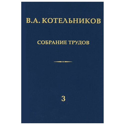 В. А. Котельников "В. А. Котельников. Собрание трудов. В 3 томах. Том 3. Радиолокационная астрономия"
