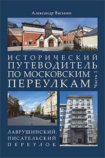 Васькин А. А. "Исторический путеводитель по московским переулкам. Часть 1. Лаврушинский. Писательский переулок"