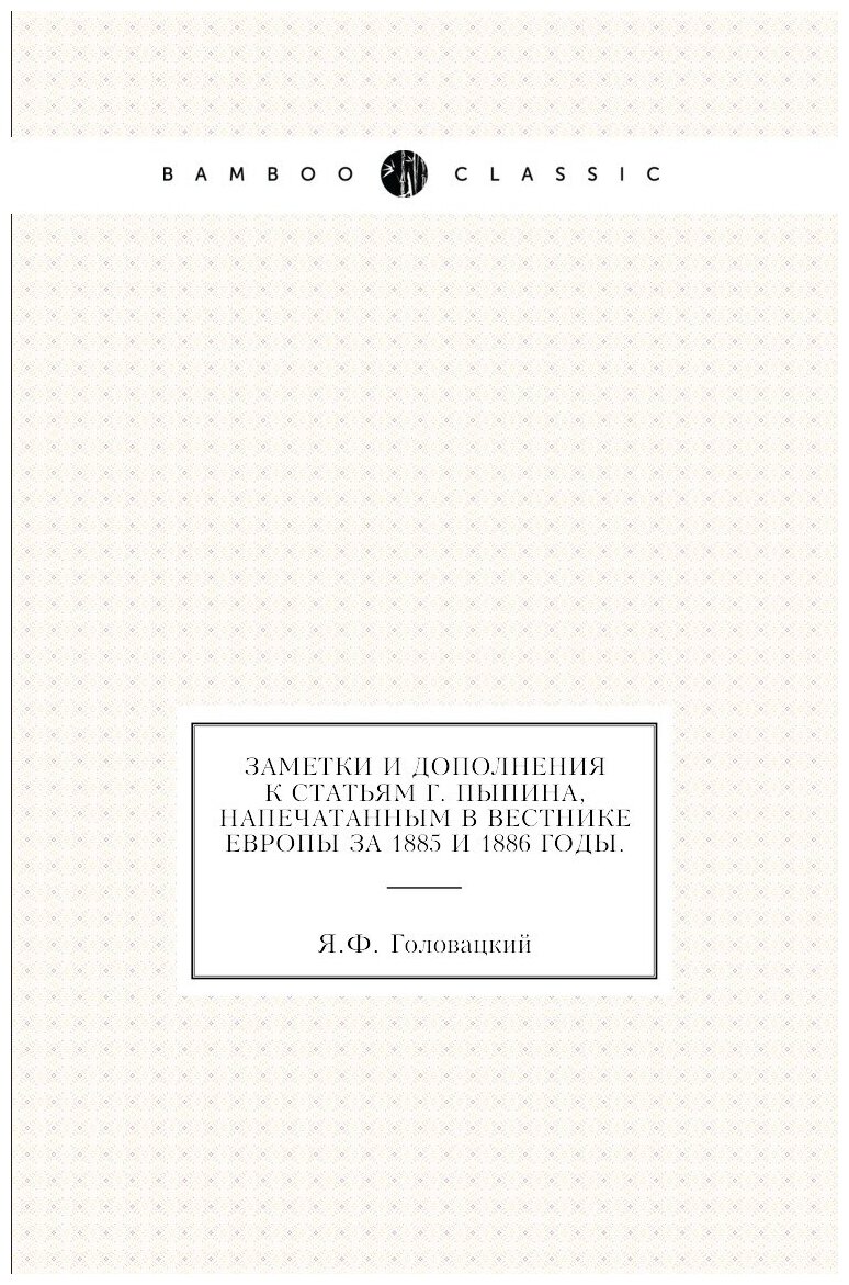 Заметки и дополнения к статьям г. Пыпина напечатанным в Вестнике Европы за 1885 и 1886 годы.