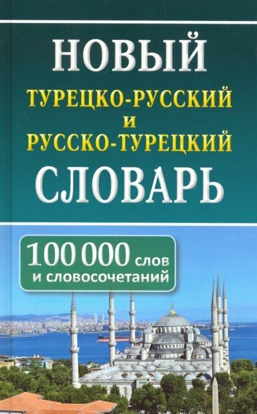 Богочанская Н. Н, Торгашова А. С. Новый турецко-русский русско-турецкий словарь. 100 000 слов и словосочетаний