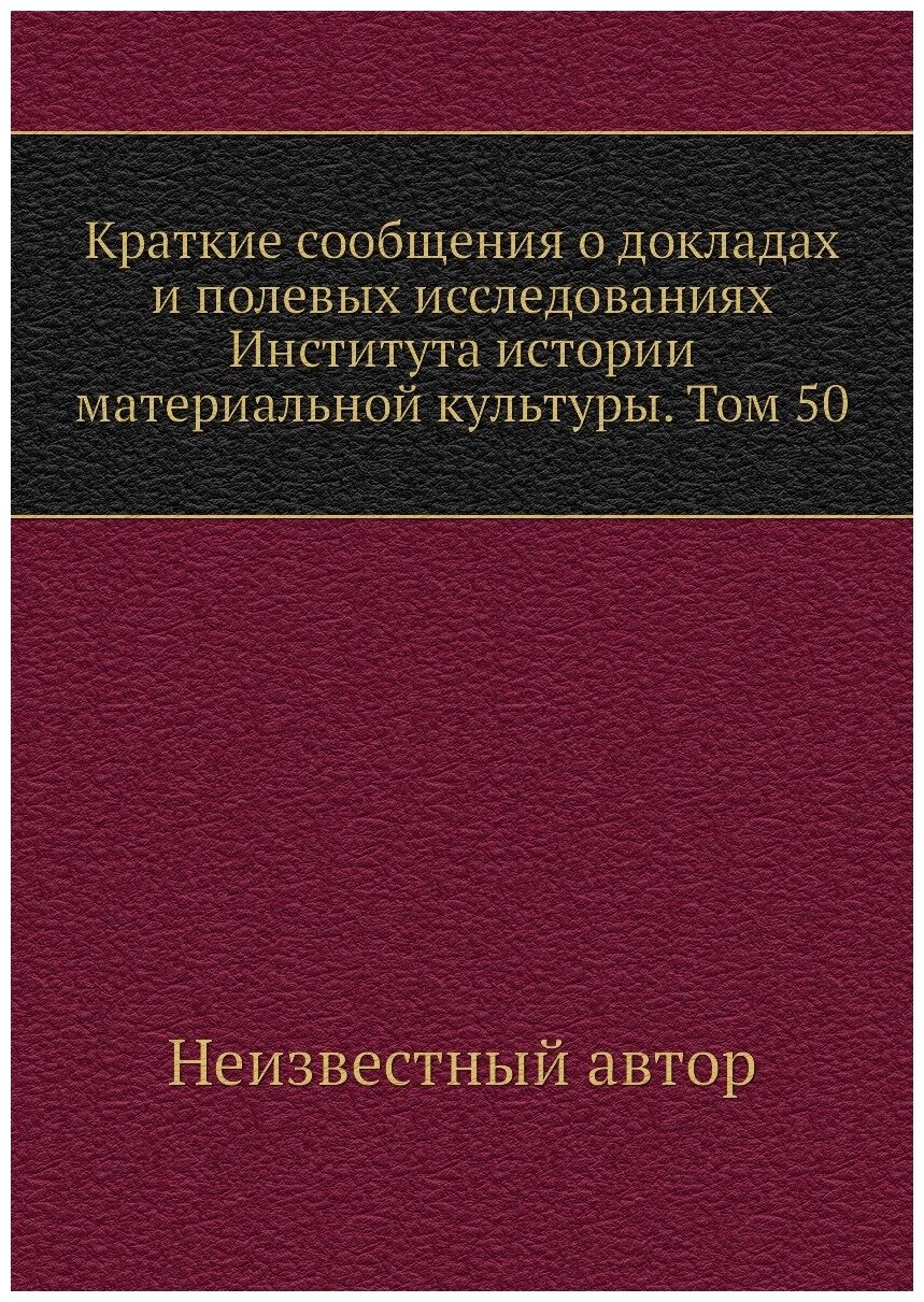 Краткие сообщения о докладах и полевых исследованиях Института истории материальной культуры. Том 50