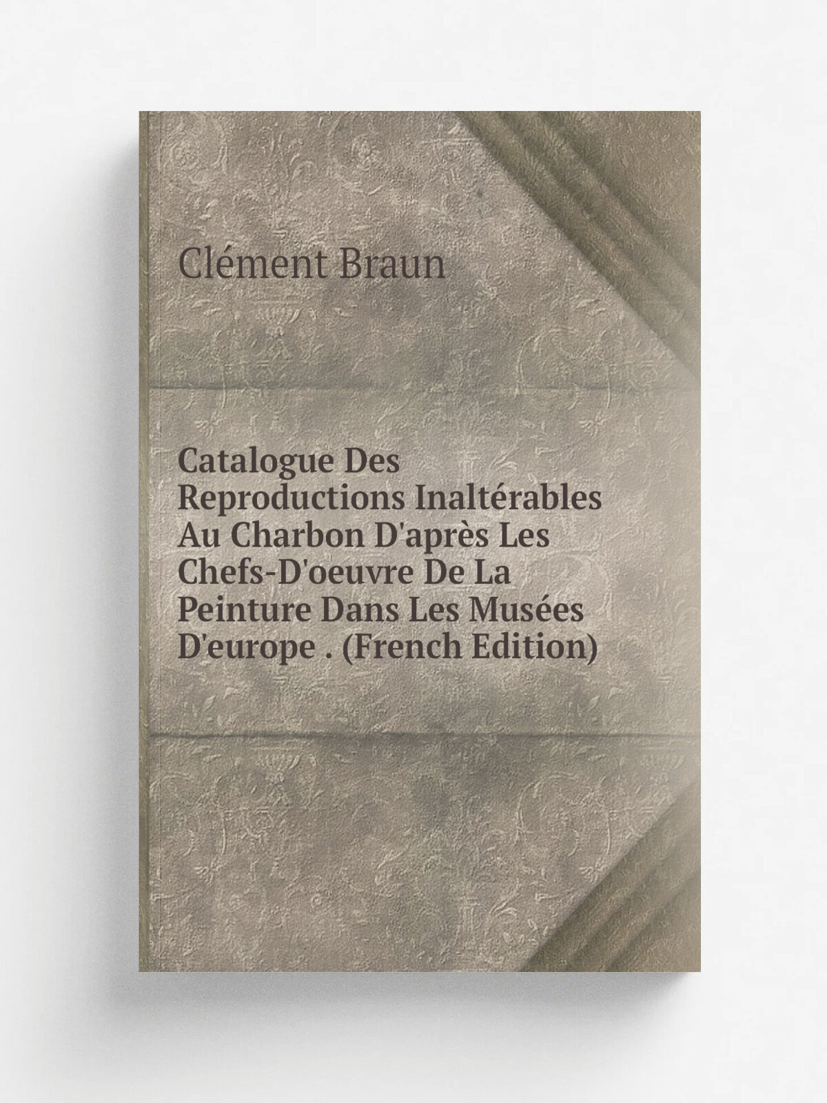 Catalogue Des Reproductions Inalt.rables Au Charbon D'apr. s Les Chefs-D'oeuvre De La Peinture Dans Les Mus.es D'europe . (French Edition) | Cl.ment B…