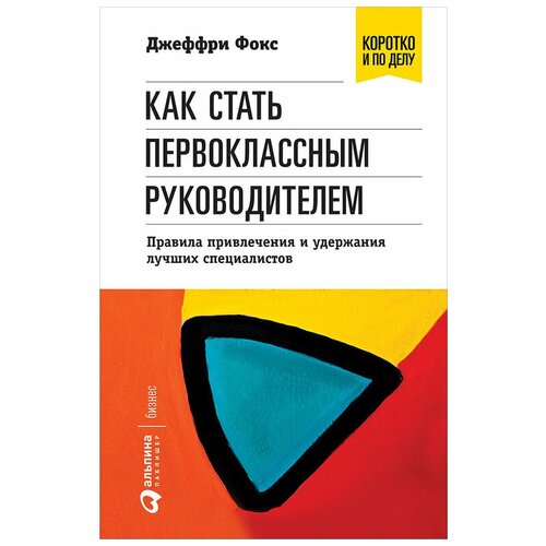  Фокс Д. "Как стать первоклассным руководителем: Правила привлечения и удержания лучших специалистов"