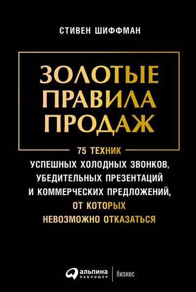 Шиффман Золотые правила продаж: 75 техник успешных холодных звонков убедительных презентаций и коммерческих предложений от которых невозможно отказа