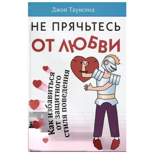 Таунсенд Дж. "Не прячьтесь от любви. Как избавиться от защитного стиля поведения"