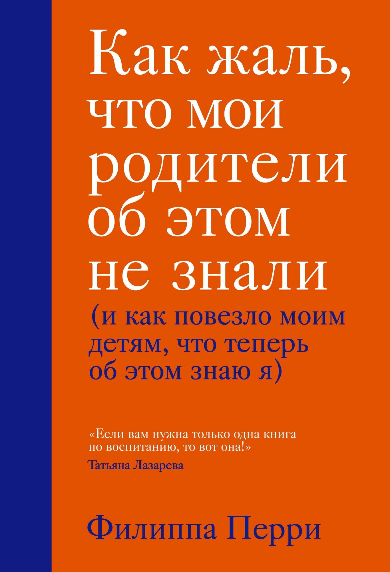 Перри Филиппа. Как жаль, что мои родители об этом не знали (и как повезло моим детям, что теперь об этом знаю я). Психология. Искусство быть родителем