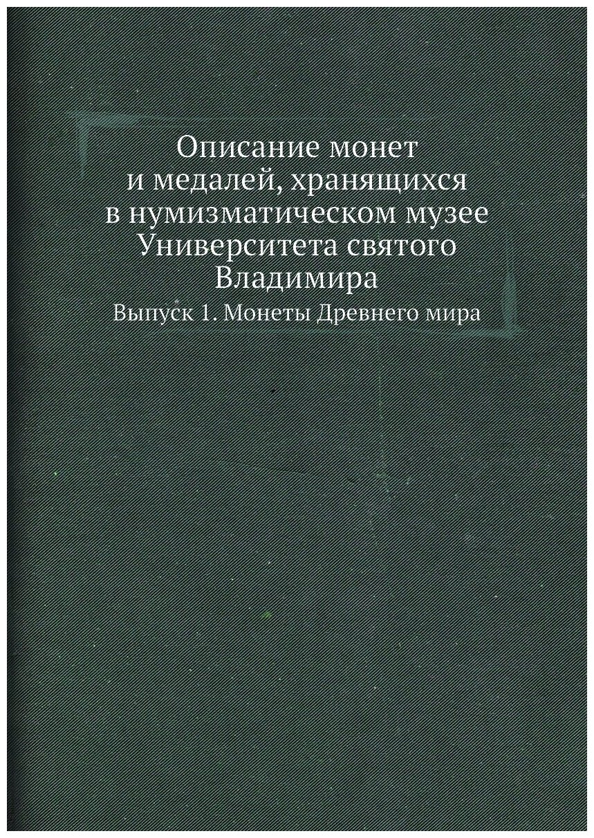 Описание монет и медалей, хранящихся в нумизматическом музее Университета святого Владимира. Выпуск 1. Монеты Древнего мира