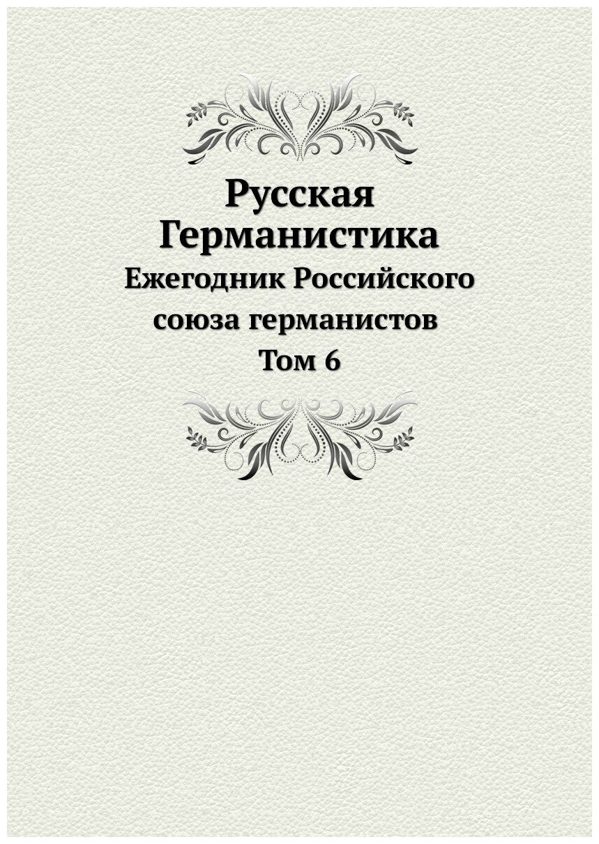 Русская Германистика. Ежегодник Российского союза германистов Том 6