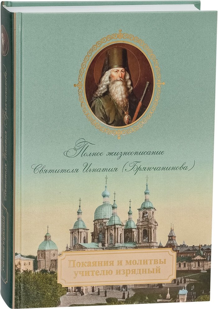 Покаяния и молитвы учителю изрядный. Полное жизнеописание святителя Игнатия (Брянчанинова) - фото №1