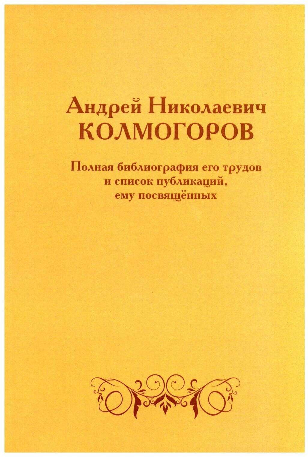 Андрей Николаевич Колмогоров. Полная библиография его трудов и список публикаций, ему посвященных. 2-е изд, доп. Мцнмо