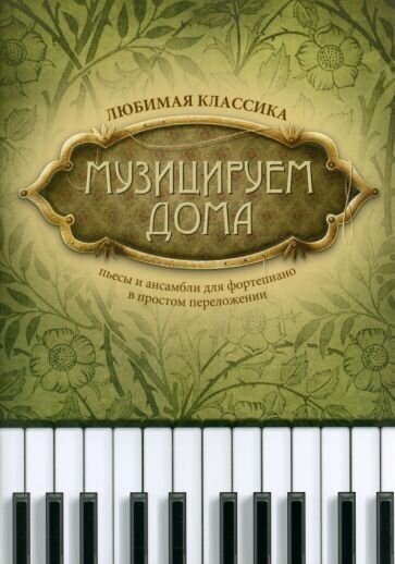 Музицируем дома. любимая классика. пьесы и ансамбли для фортепиано в простом переложении