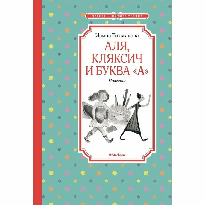 Книга Махаон Чтение - лучшее учение. Аля, Кляксич и буква "А". Повести. 2022 год, И. П. Токмакова