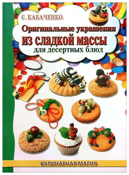 Кабаченко С.Б. "Оригинальные украшения из сладкой массы для десертных блюд"